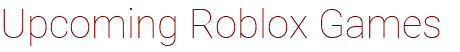 Upcoming Roblox Games